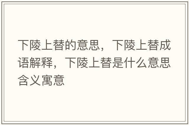 下陵上替的意思，下陵上替成語(yǔ)解釋?zhuān)铝晟咸媸鞘裁匆馑己x寓意