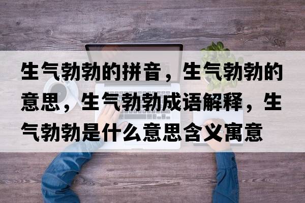 生氣勃勃的拼音，生氣勃勃的意思，生氣勃勃成語(yǔ)解釋?zhuān)鷼獠鞘裁匆馑己x寓意