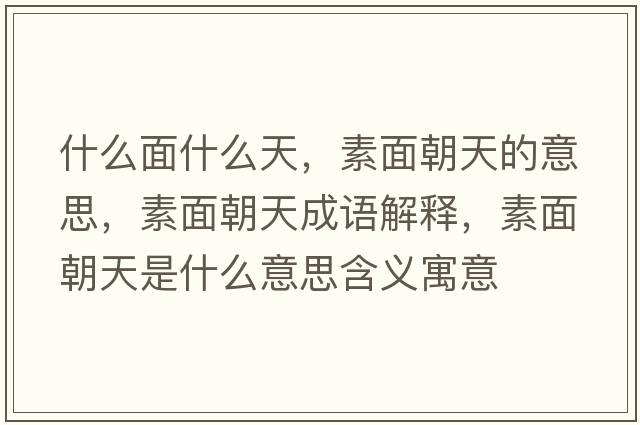 什么面什么天，素面朝天的意思，素面朝天成語(yǔ)解釋?zhuān)孛娉焓鞘裁匆馑己x寓意
