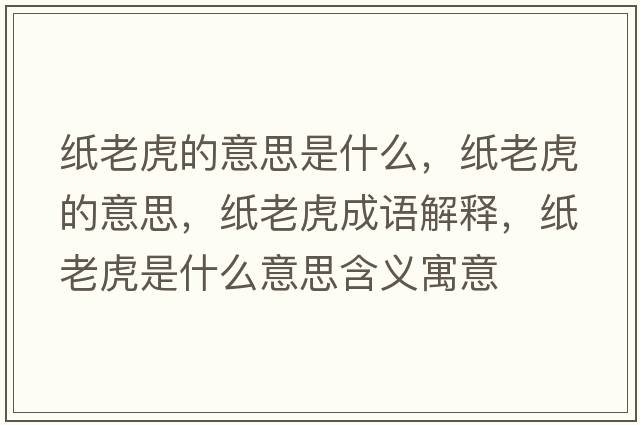 紙老虎的意思是什么，紙老虎的意思，紙老虎成語(yǔ)解釋?zhuān)埨匣⑹鞘裁匆馑己x寓意