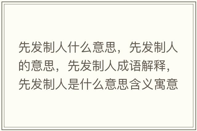 先發(fā)制人什么意思，先發(fā)制人的意思，先發(fā)制人成語(yǔ)解釋?zhuān)劝l(fā)制人是什么意思含義寓意