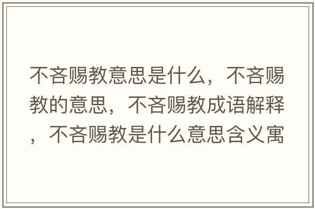 不吝賜教意思是什么，不吝賜教的意思，不吝賜教成語(yǔ)解釋?zhuān)涣哔n教是什么意思含義寓意