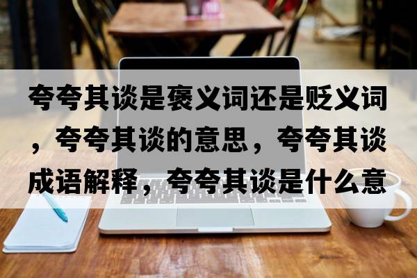 夸夸其談是褒義詞還是貶義詞，夸夸其談的意思，夸夸其談成語(yǔ)解釋?zhuān)淇淦湔勈鞘裁匆馑己x寓意