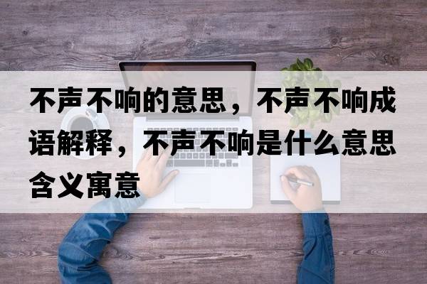 不聲不響的意思，不聲不響成語(yǔ)解釋?zhuān)宦暡豁懯鞘裁匆馑己x寓意