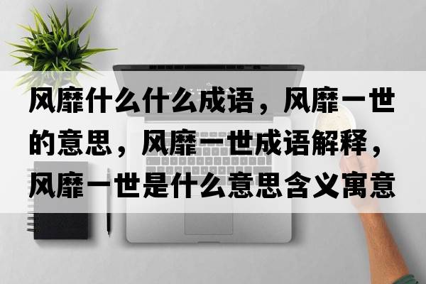 風(fēng)靡什么什么成語(yǔ)，風(fēng)靡一世的意思，風(fēng)靡一世成語(yǔ)解釋?zhuān)L(fēng)靡一世是什么意思含義寓意