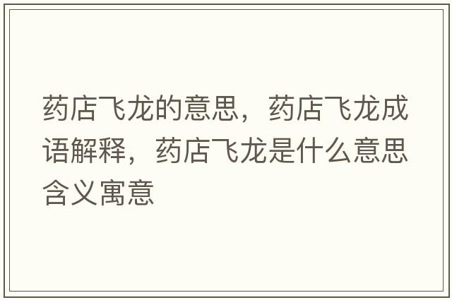 藥店飛龍的意思，藥店飛龍成語(yǔ)解釋?zhuān)幍觑w龍是什么意思含義寓意
