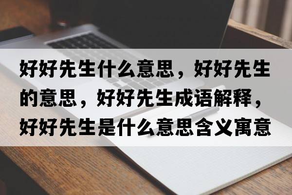好好先生什么意思，好好先生的意思，好好先生成語(yǔ)解釋?zhuān)煤孟壬鞘裁匆馑己x寓意