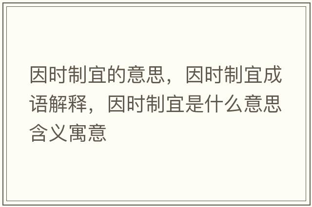 因時(shí)制宜的意思，因時(shí)制宜成語(yǔ)解釋?zhuān)驎r(shí)制宜是什么意思含義寓意