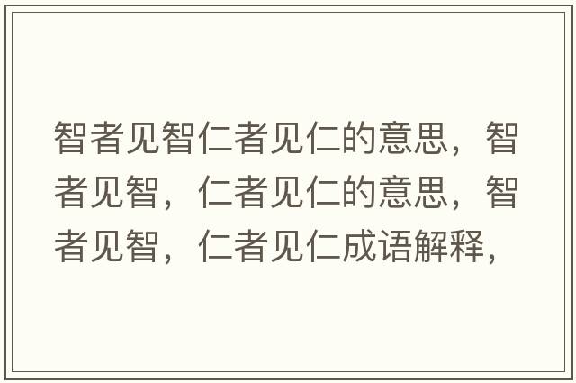 智者見(jiàn)智仁者見(jiàn)仁的意思，智者見(jiàn)智，仁者見(jiàn)仁的意思，智者見(jiàn)智，仁者見(jiàn)仁成語(yǔ)解釋?zhuān)钦咭?jiàn)智，仁者見(jiàn)仁是什么意思含義寓意
