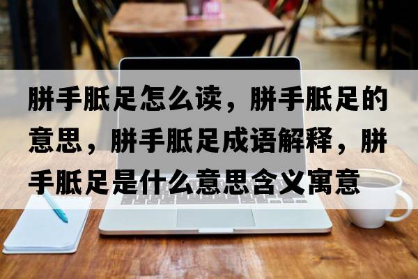胼手胝足怎么讀，胼手胝足的意思，胼手胝足成語(yǔ)解釋?zhuān)菔蛛兆闶鞘裁匆馑己x寓意