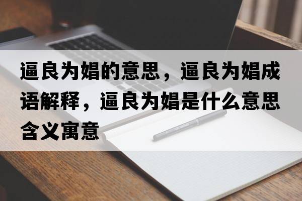 逼良為娼的意思，逼良為娼成語(yǔ)解釋?zhuān)屏紴殒绞鞘裁匆馑己x寓意