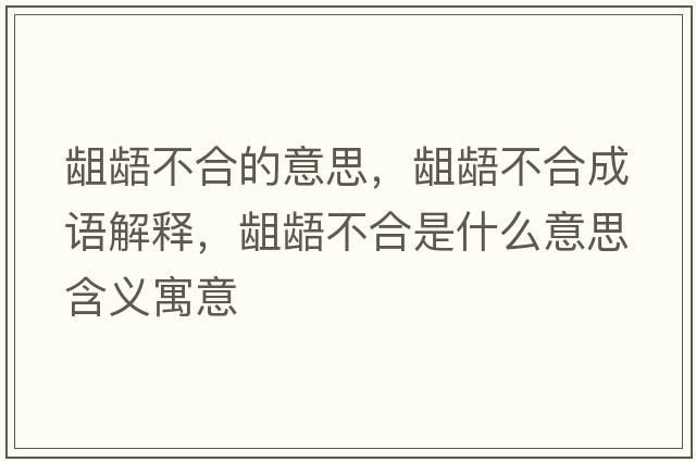 齟齬不合的意思，齟齬不合成語(yǔ)解釋?zhuān)e齬不合是什么意思含義寓意