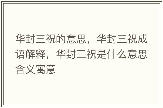 華封三祝的意思，華封三祝成語(yǔ)解釋?zhuān)A封三祝是什么意思含義寓意