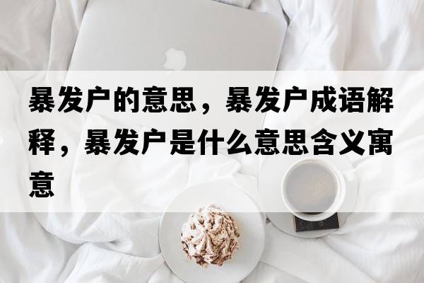 暴發(fā)戶(hù)的意思，暴發(fā)戶(hù)成語(yǔ)解釋?zhuān)┌l(fā)戶(hù)是什么意思含義寓意