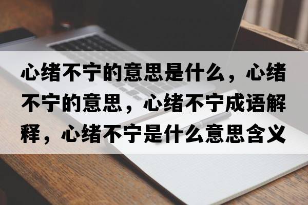 心緒不寧的意思是什么，心緒不寧的意思，心緒不寧成語(yǔ)解釋?zhuān)木w不寧是什么意思含義寓意