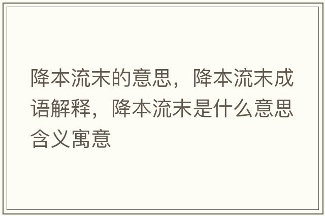 降本流末的意思，降本流末成語(yǔ)解釋?zhuān)当玖髂┦鞘裁匆馑己x寓意
