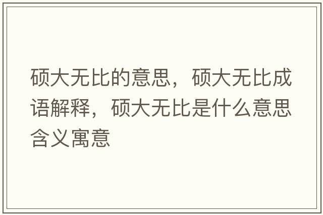 碩大無(wú)比的意思，碩大無(wú)比成語(yǔ)解釋?zhuān)T大無(wú)比是什么意思含義寓意