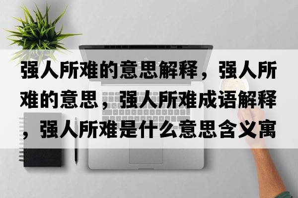 強人所難的意思解釋?zhuān)瑥娙怂y的意思，強人所難成語(yǔ)解釋?zhuān)瑥娙怂y是什么意思含義寓意