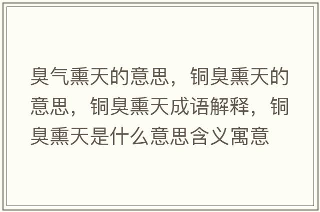 臭氣熏天的意思，銅臭熏天的意思，銅臭熏天成語(yǔ)解釋?zhuān)~臭熏天是什么意思含義寓意