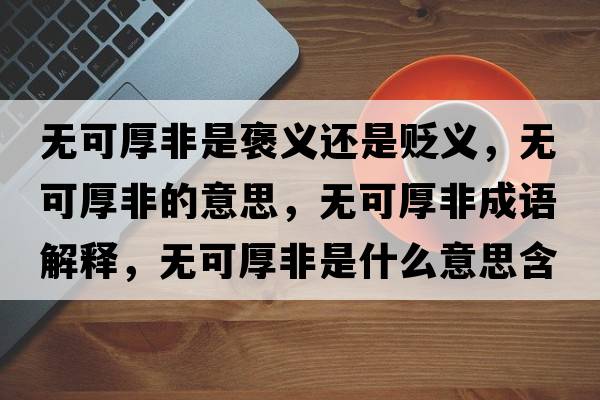 無(wú)可厚非是褒義還是貶義，無(wú)可厚非的意思，無(wú)可厚非成語(yǔ)解釋?zhuān)瑹o(wú)可厚非是什么意思含義寓意