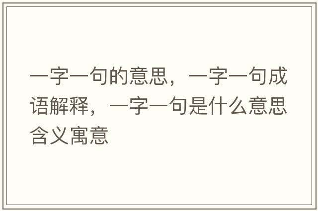 一字一句的意思，一字一句成語(yǔ)解釋?zhuān)蛔忠痪涫鞘裁匆馑己x寓意