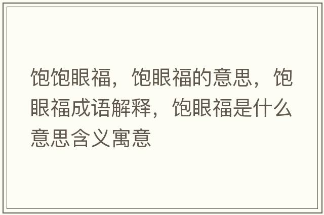 飽飽眼福，飽眼福的意思，飽眼福成語(yǔ)解釋?zhuān)栄鄹Ｊ鞘裁匆馑己x寓意