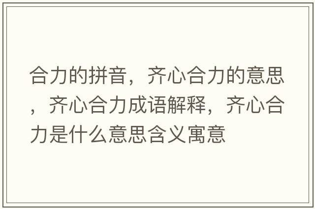 合力的拼音，齊心合力的意思，齊心合力成語(yǔ)解釋?zhuān)R心合力是什么意思含義寓意