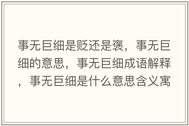 事無(wú)巨細是貶還是褒，事無(wú)巨細的意思，事無(wú)巨細成語(yǔ)解釋?zhuān)聼o(wú)巨細是什么意思含義寓意
