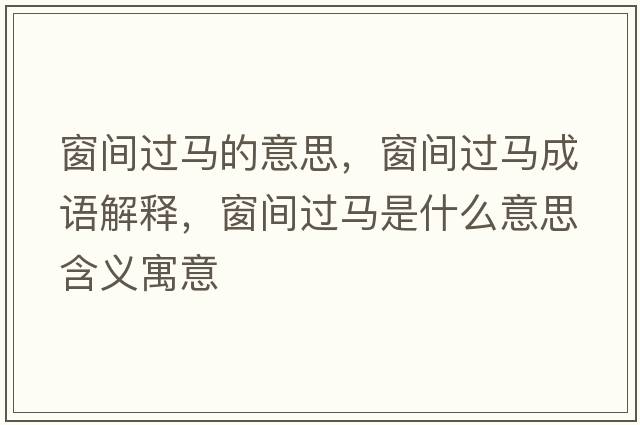 窗間過(guò)馬的意思，窗間過(guò)馬成語(yǔ)解釋?zhuān)伴g過(guò)馬是什么意思含義寓意