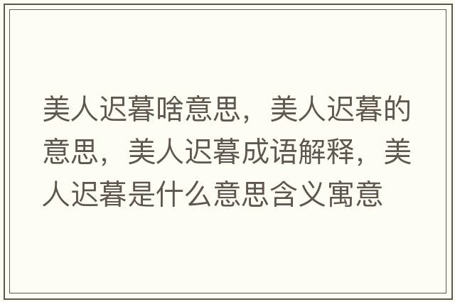 美人遲暮啥意思，美人遲暮的意思，美人遲暮成語(yǔ)解釋?zhuān)廊诉t暮是什么意思含義寓意