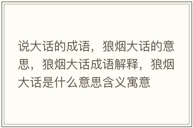 說(shuō)大話(huà)的成語(yǔ)，狼煙大話(huà)的意思，狼煙大話(huà)成語(yǔ)解釋?zhuān)菬煷笤?huà)是什么意思含義寓意