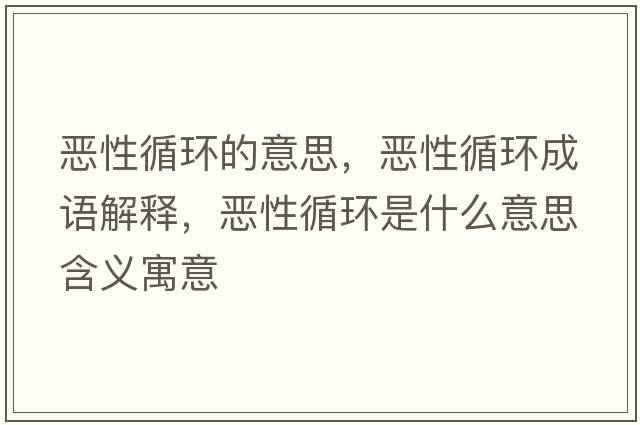 惡性循環(huán)的意思，惡性循環(huán)成語(yǔ)解釋?zhuān)瑦盒匝h(huán)是什么意思含義寓意