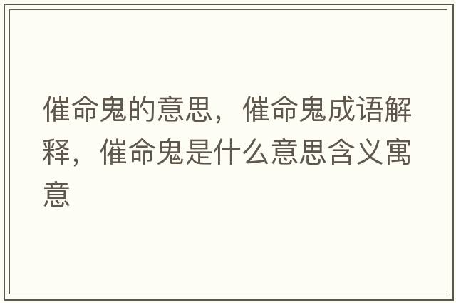 催命鬼的意思，催命鬼成語(yǔ)解釋?zhuān)呙硎鞘裁匆馑己x寓意