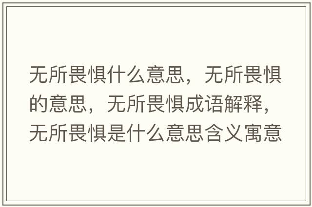 無(wú)所畏懼什么意思，無(wú)所畏懼的意思，無(wú)所畏懼成語(yǔ)解釋?zhuān)瑹o(wú)所畏懼是什么意思含義寓意