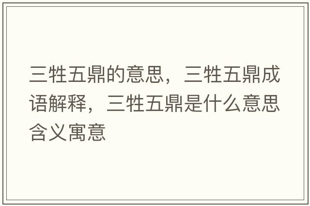 三牲五鼎的意思，三牲五鼎成語(yǔ)解釋?zhuān)宥κ鞘裁匆馑己x寓意