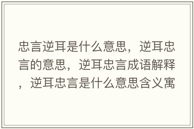 忠言逆耳是什么意思，逆耳忠言的意思，逆耳忠言成語(yǔ)解釋?zhuān)娑已允鞘裁匆馑己x寓意
