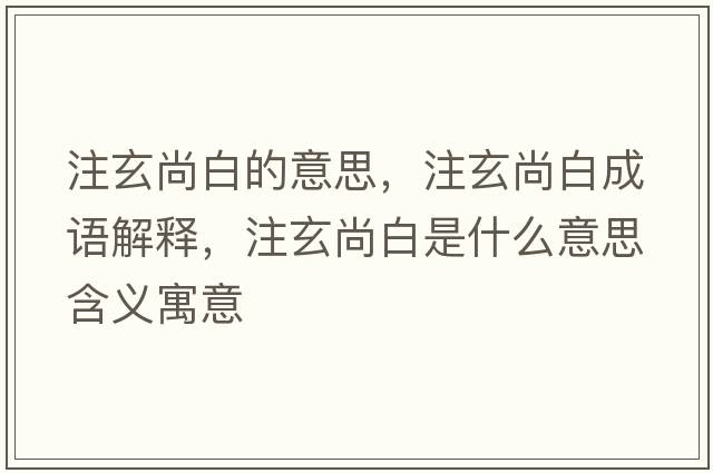 注玄尚白的意思，注玄尚白成語(yǔ)解釋?zhuān)⑿邪资鞘裁匆馑己x寓意
