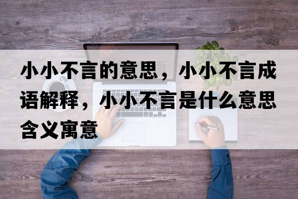 小小不言的意思，小小不言成語(yǔ)解釋?zhuān)⌒〔谎允鞘裁匆馑己x寓意