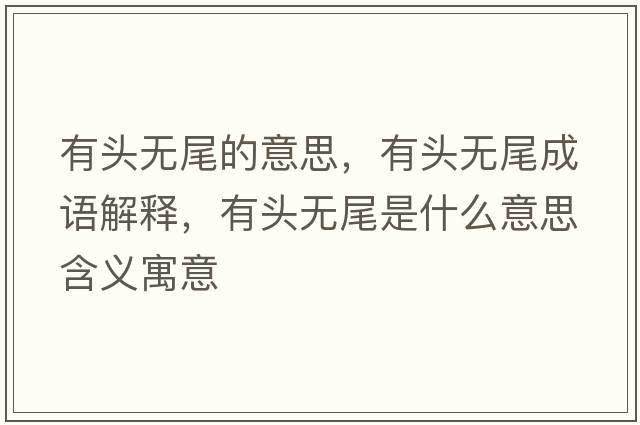有頭無(wú)尾的意思，有頭無(wú)尾成語(yǔ)解釋?zhuān)蓄^無(wú)尾是什么意思含義寓意