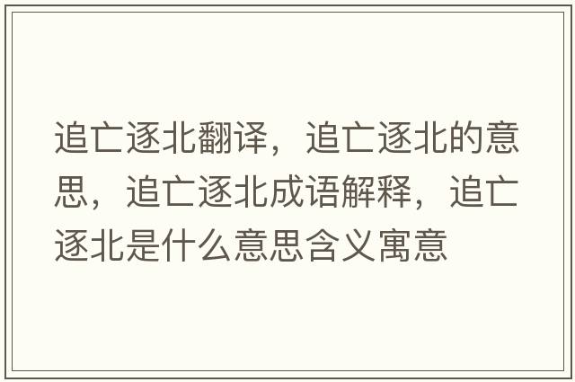 追亡逐北翻譯，追亡逐北的意思，追亡逐北成語(yǔ)解釋?zhuān)吠鲋鸨笔鞘裁匆馑己x寓意