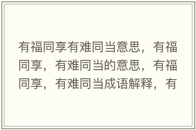 有福同享有難同當意思，有福同享，有難同當的意思，有福同享，有難同當成語(yǔ)解釋?zhuān)懈Ｍ?，有難同當是什么意思含義寓意