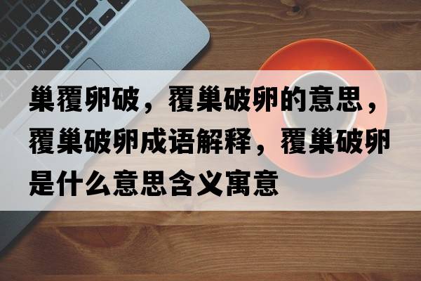 巢覆卵破，覆巢破卵的意思，覆巢破卵成語(yǔ)解釋?zhuān)渤财坡咽鞘裁匆馑己x寓意