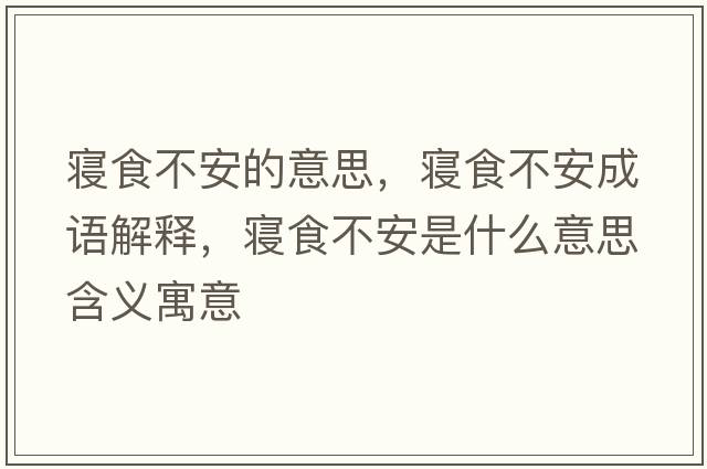 寢食不安的意思，寢食不安成語(yǔ)解釋?zhuān)瑢嬍巢话彩鞘裁匆馑己x寓意