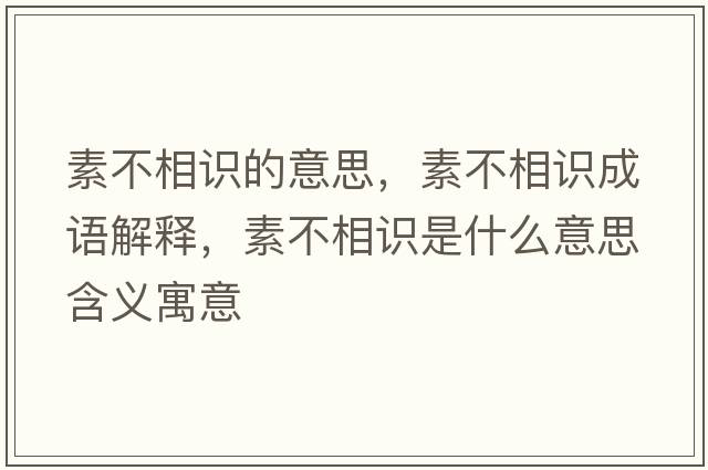 素不相識的意思，素不相識成語(yǔ)解釋?zhuān)夭幌嘧R是什么意思含義寓意