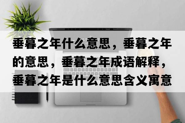 垂暮之年什么意思，垂暮之年的意思，垂暮之年成語(yǔ)解釋?zhuān)鼓褐晔鞘裁匆馑己x寓意