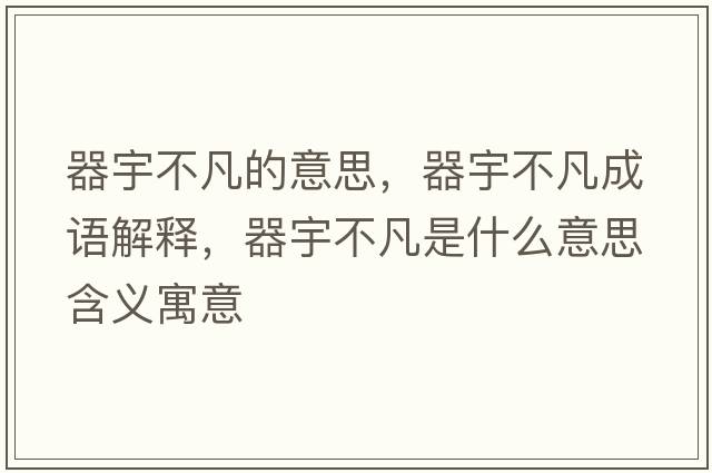 器宇不凡的意思，器宇不凡成語(yǔ)解釋?zhuān)饔畈环彩鞘裁匆馑己x寓意