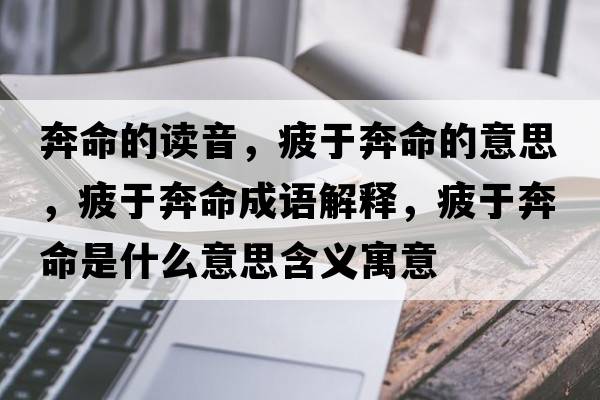 奔命的讀音，疲于奔命的意思，疲于奔命成語(yǔ)解釋?zhuān)Ｓ诒济鞘裁匆馑己x寓意