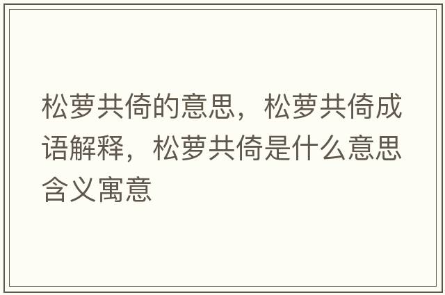 松蘿共倚的意思，松蘿共倚成語(yǔ)解釋?zhuān)商}共倚是什么意思含義寓意