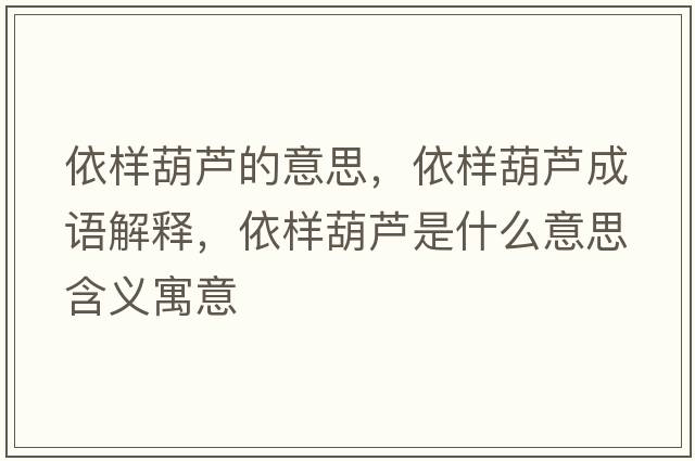 依樣葫蘆的意思，依樣葫蘆成語(yǔ)解釋?zhuān)罉雍J是什么意思含義寓意