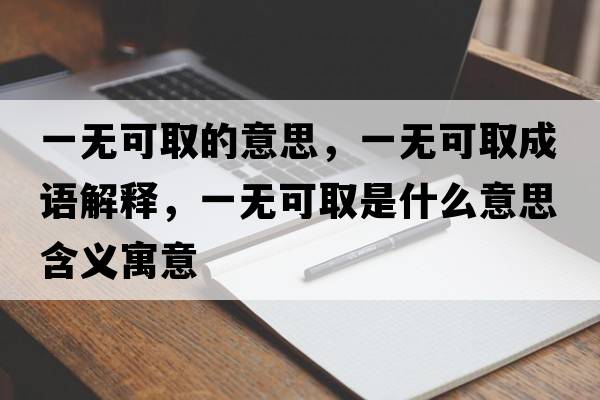 一無(wú)可取的意思，一無(wú)可取成語(yǔ)解釋?zhuān)粺o(wú)可取是什么意思含義寓意